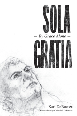 Sola Gratia: By Grace Alone By Karl Deboeser Cover Image