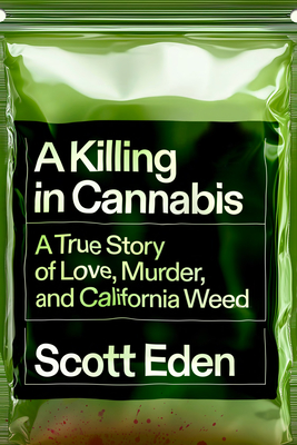 A Killing in Cannabis: A True Story of Love, Murder, and California Weed By Scott Eden Cover Image