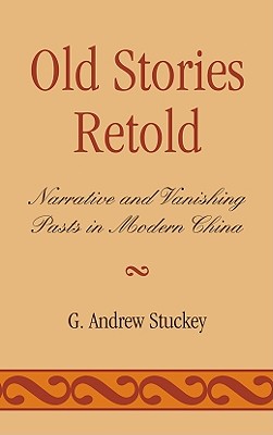 Old Stories Retold: Narrative and Vanishing Pasts in Modern China By Andrew G. Stuckey Cover Image