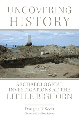 Uncovering History: Archaeological Investigations at the Little Bighorn By Douglas D. Scott, Bob Reece (Foreword by) Cover Image