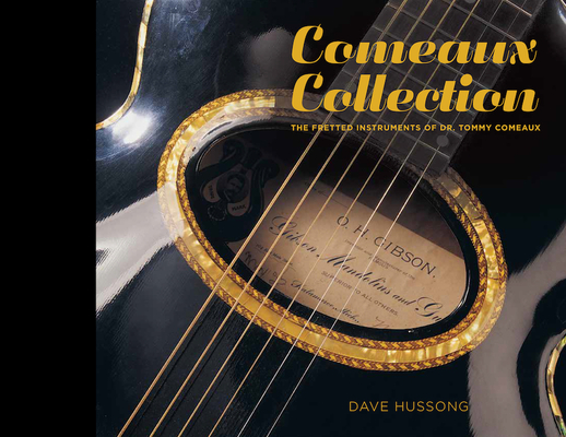 Comeaux Collection: The Fretted Instruments of Dr. Tommy Comeaux By Dave Hussong, Sam Broussard (Editor), Jim France (Photographer) Cover Image
