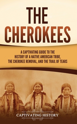 The Cherokees: A Captivating Guide to the History of a Native American Tribe, the Cherokee Removal, and the Trail of Tears Cover Image