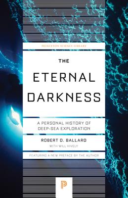 The Eternal Darkness: A Personal History of Deep-Sea Exploration (Princeton Science Library #50) By Robert D. Ballard, William Hively, Robert D. Ballard (Preface by) Cover Image