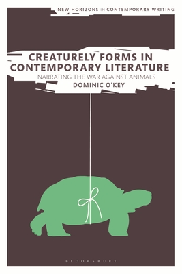 Creaturely Forms in Contemporary Literature: Narrating the War Against Animals (New Horizons in Contemporary Writing) Cover Image