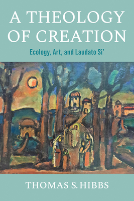 A Theology of Creation: Ecology, Art, and Laudato Si' (Catholic Ideas for a Secular World) Cover Image