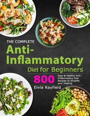 The Complete Anti-Inflammatory Diet for Beginners: 800 Easy & Healthy Anti-Inflammatory Diet Recipes to Simplify Your Healing Cover Image