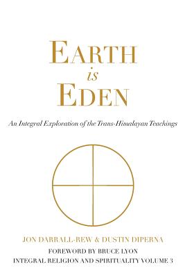 Earth is Eden: An Integral Exploration of the Trans-Himalayan Teachings (Integral Religion and Spirituality #3)