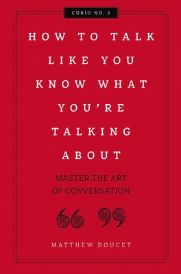 How to Talk Like You Know What You Are Talking About: Master the Art of Conversation (Curios #2)