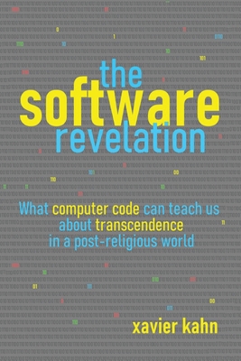The Software Revelation: What Computer Code Can Teach Us About Transcendence in a Post-Religious World By Xavier Kahn Cover Image
