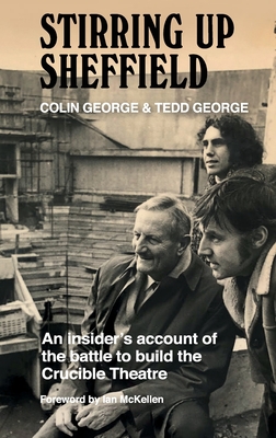 Stirring Up Sheffield: An Insider's Account of the Battle to Build the Crucible Theatre By Colin George, Tedd George Cover Image