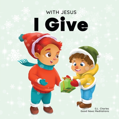With Jesus I Give: An inspiring Christian Christmas children book about the true meaning of this holiday season Cover Image