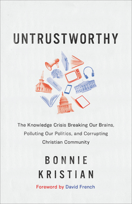 Untrustworthy: The Knowledge Crisis Breaking Our Brains, Polluting Our Politics, and Corrupting Christian Community By Bonnie Kristian, David French (Foreword by) Cover Image