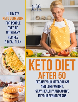 Keto Diet After 50: Ultimate Keto Cookbook for People Over 50 with Easy Recipes & Meal Plan - Regain Your Metabolism and Lose Weight, Stay By Adele Baker Cover Image