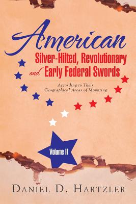 American Silver-Hilted, Revolutionary and Early Federal Swords Volume II: According to Their Geographical Areas of Mounting By Daniel D. Hartzler Cover Image