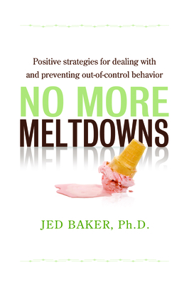 No More Meltdowns: Positive Strategies for Managing and Preventing Out-Of-Control Behavior By Jed Baker Cover Image