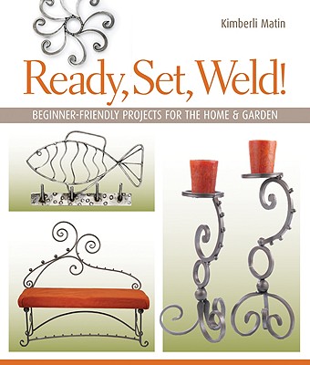 Ready, Set, Weld!: Beginner-Friendly Projects for the Home & Garden Cover Image