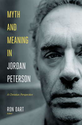 Myth and Meaning in Jordan Peterson: A Christian Perspective By Ron Dart (Editor), Bruce Riley Ashford (Contribution by), Hunter Baker (Contribution by) Cover Image