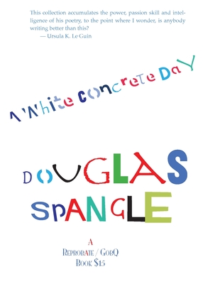 A White Concrete Day: poems: 1978-2013 By Douglas Spangle Cover Image