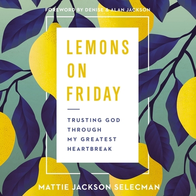 Lemons on Friday: Trusting God Through My Greatest Heartbreak By Mattie Jackson Selecman, Mattie Jackson Selecman (Read by) Cover Image