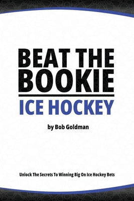 Beat the Bookie - Ice Hockey Matches: Unlock The Secrets To Big Wins Cover Image