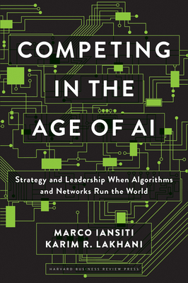 Competing in the Age of AI: Strategy and Leadership When Algorithms and Networks Run the World By Marco Iansiti, Karim R. Lakhani Cover Image