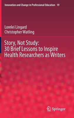 Story, Not Study: 30 Brief Lessons to Inspire Health Researchers as Writers (Innovation and Change in Professional Education #19)