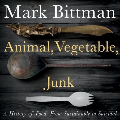 Animal, Vegetable, Junk: A History of Food, from Sustainable to Suicidal By Mark Bittman, Mark Bittman (Read by) Cover Image