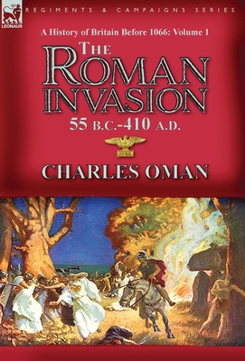 A History of Britain Before 1066-Volume 1: the Roman Invasion 55 B. C.-410 A. D. By Charles Oman Cover Image