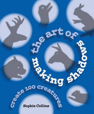 The Art of Making Shadows: Create 100 Creatures By Sophie Collins Cover Image