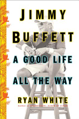 Jimmy Buffett: A Good Life All the Way By Ryan White Cover Image
