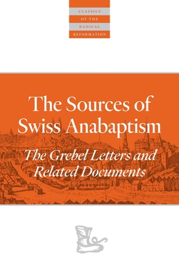 The Sources Of Swiss Anabaptism: The Grebel Letters and Related Documents (Classics of the Radical Reformation) Cover Image