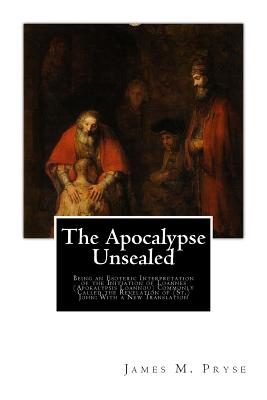 The Apocalypse Unsealed: Being an Esoteric Interpretation of the Initiation of Loannes (Apokalypsis Loannou) Commonly Called the Revelation of Cover Image
