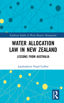 Water Allocation Law in New Zealand: Lessons from Australia (Earthscan Studies in Water Resource Management) By Jagdeepkaur Singh-Ladhar Cover Image
