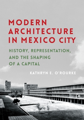 Modern Architecture in Mexico City: History, Representation, and the Shaping of a Capital (Culture Politics & the Built Environment)