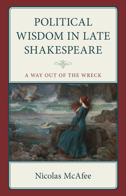 Political Wisdom in Late Shakespeare: A Way Out of the Wreck (Politics) Cover Image