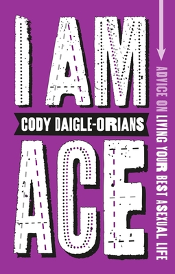 I Am Ace: Advice on Living Your Best Asexual Life By Cody Daigle-Orians Cover Image