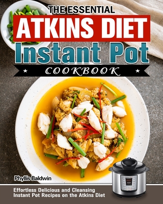 The Essential Atkins Diet Instant Pot Cookbook: Effortless Delicious and Cleansing Instant Pot Recipes on the Atkins Diet Cover Image