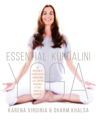 Essential Kundalini Yoga: An Invitation to Radiant Health, Unconditional Love, and the Awakening of Your Energetic Potential By Karena Virginia, Dharm Khalsa Cover Image
