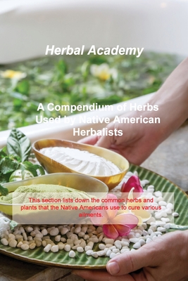 A Compendium of Herbs Used by Native American Herbalists: This section lists down the common herbs and plants that the Native Americans use to cure va By Herbal Academy Cover Image