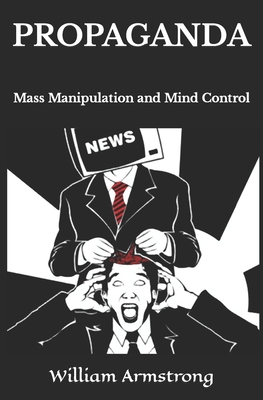 Propaganda: Mass Manipulation and Mind Control By William Armstrong Cover Image
