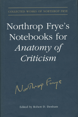 Northrop Frye's Notebooks for Anatomy of Critcism (Collected Works of Northrop Frye #23) By Northrop Frye, Robert D. Denham (Editor) Cover Image