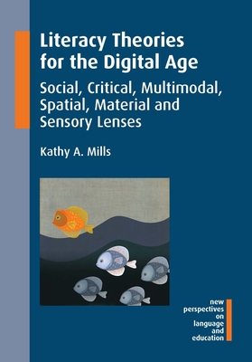 Literacy Theories for the Digital Age: Social, Critical, Multimodal, Spatial, Material and Sensory Lenses (New Perspectives on Language and Education #45) By Kathy A. Mills Cover Image