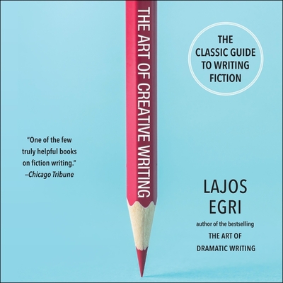 The Art of Creative Writing Lib/E: The Classic Guide to Writing Fiction By Lajos Egri, Dennis Kleinman (Read by) Cover Image