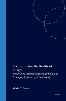 Reconstructing the Reality of Images: Byzantine Material Culture and Religious Iconography (11th - 15th Centuries) (Medieval Mediterranean #41)