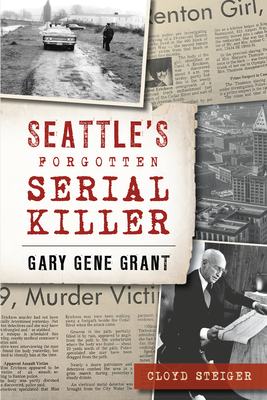 Seattle's Forgotten Serial Killer: Gary Gene Grant (True Crime) By Cloyd Steiger Cover Image