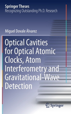 Optical Cavities for Optical Atomic Clocks, Atom Interferometry and Gravitational-Wave Detection (Springer Theses) By Miguel Dovale Álvarez Cover Image