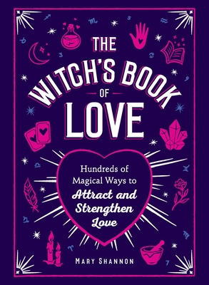 The Witch's Book of Love: Hundreds of Magical Ways to Attract and Strengthen Love Cover Image