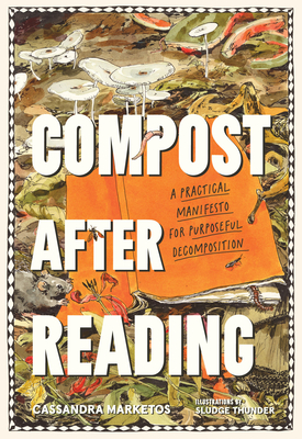 Compost after Reading: A Practical Manifesto for Purposeful Decomposition By Cassandra Marketos, Sludge Thunder (Illustrator) Cover Image