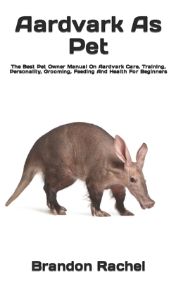 Aardvark As Pet The Best Pet Owner Manual On Aardvark Care