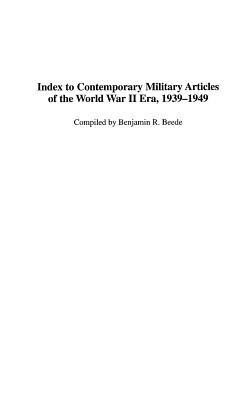 Index to Contemporary Military Articles of the World War II Era, 1939-1949 (Bibliographies and Indexes in Military Studies #15)